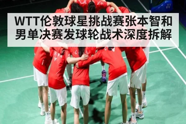 WTT伦敦球星挑战赛张本智和男单决赛发球轮战术深度拆解