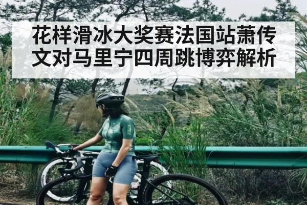 花样滑冰大奖赛法国站萧传文对马里宁四周跳博弈解析