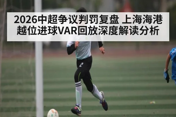 2026中超争议判罚复盘 上海海港越位进球VAR回放深度解读分析
