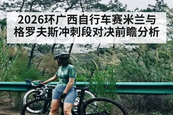 2026环广西自行车赛米兰与格罗夫斯冲刺段对决前瞻分析