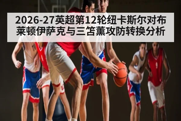 2026-27英超第12轮纽卡斯尔对布莱顿伊萨克与三笘薰攻防转换分析