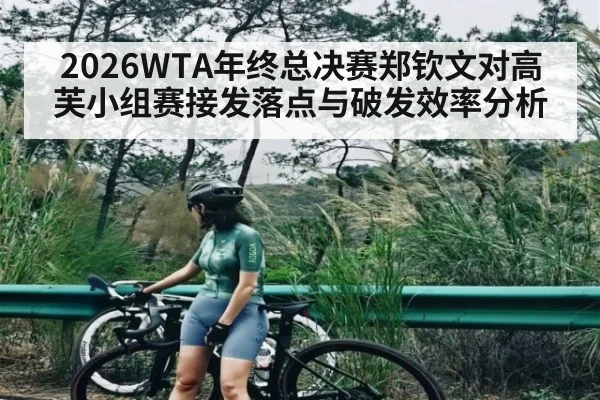 2026WTA年终总决赛郑钦文对高芙小组赛接发落点与破发效率分析